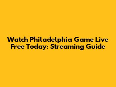 Watch Philadelphia Game Live Free Today: Streaming Guide