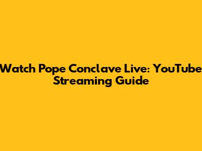 Watch Pope Conclave Live: YouTube Streaming Guide