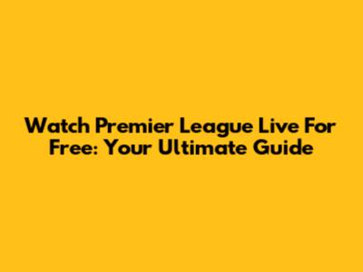 Watch Premier League Live For Free: Your Ultimate Guide