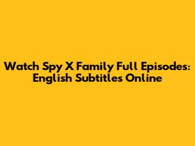 Watch Spy X Family Full Episodes: English Subtitles Online