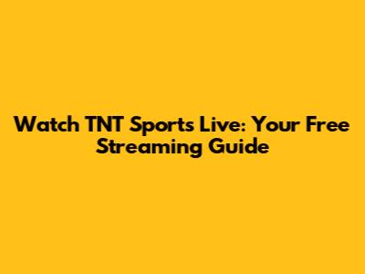 Watch TNT Sports Live: Your Free Streaming Guide