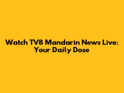 Watch TV8 Mandarin News Live: Your Daily Dose