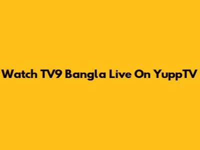 Watch TV9 Bangla Live On YuppTV
