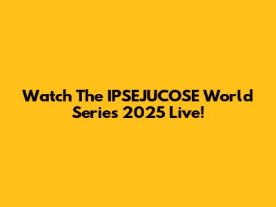 Watch The IPSEJUCOSE World Series 2025 Live!