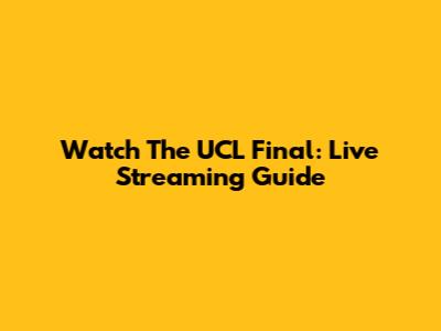 Watch The UCL Final: Live Streaming Guide