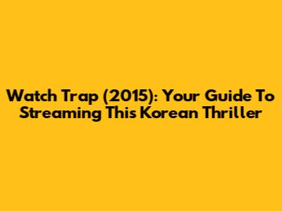 Watch Trap (2015): Your Guide To Streaming This Korean Thriller