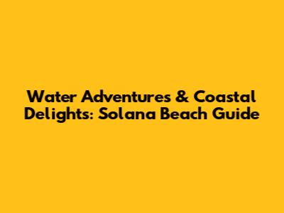 Water Adventures & Coastal Delights: Solana Beach Guide