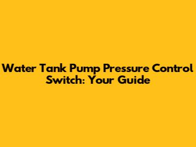 Water Tank Pump Pressure Control Switch: Your Guide
