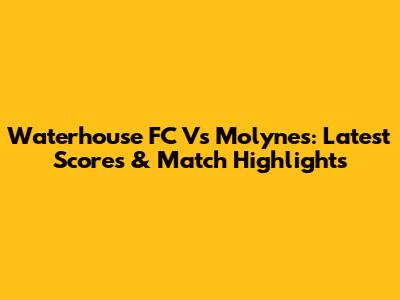 Waterhouse FC Vs Molynes: Latest Scores & Match Highlights