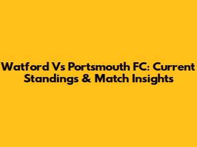 Watford Vs Portsmouth FC: Current Standings & Match Insights