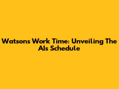 Watson's Work Time: Unveiling The AI's Schedule