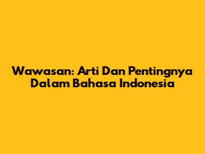 Wawasan: Arti Dan Pentingnya Dalam Bahasa Indonesia