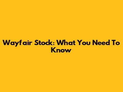 Wayfair Stock: What You Need To Know