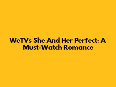 WeTV's "She And Her Perfect": A Must-Watch Romance