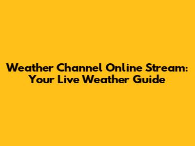 Weather Channel Online Stream: Your Live Weather Guide