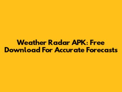 Weather Radar APK: Free Download For Accurate Forecasts