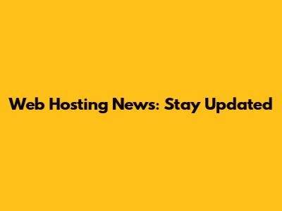 Web Hosting News: Stay Updated