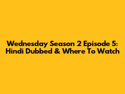 Wednesday Season 2 Episode 5: Hindi Dubbed & Where To Watch