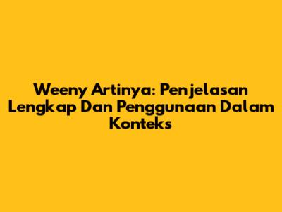 Weeny Artinya: Penjelasan Lengkap Dan Penggunaan Dalam Konteks