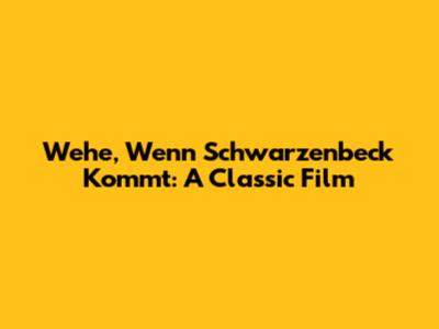 Wehe, Wenn Schwarzenbeck Kommt: A Classic Film