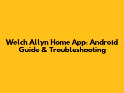 Welch Allyn Home App: Android Guide & Troubleshooting