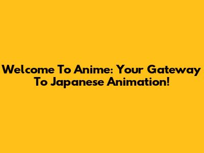 Welcome To Anime: Your Gateway To Japanese Animation!