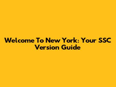 Welcome To New York: Your SSC Version Guide