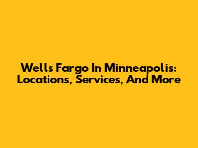 Wells Fargo In Minneapolis: Locations, Services, And More