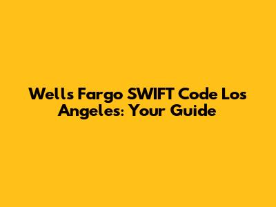 Wells Fargo SWIFT Code Los Angeles: Your Guide