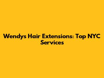 Wendy's Hair Extensions: Top NYC Services