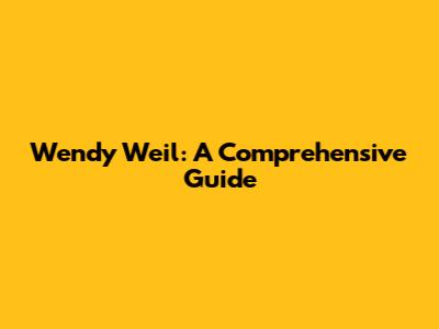 Wendy Weil: A Comprehensive Guide