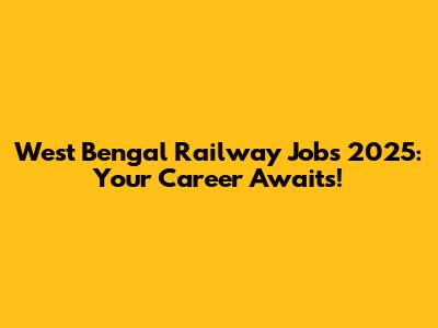 West Bengal Railway Jobs 2025: Your Career Awaits!