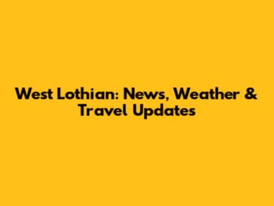 West Lothian: News, Weather & Travel Updates