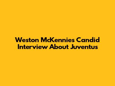 Weston McKennie's Candid Interview About Juventus