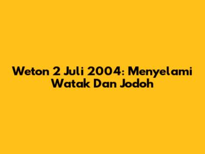 Weton 2 Juli 2004: Menyelami Watak Dan Jodoh