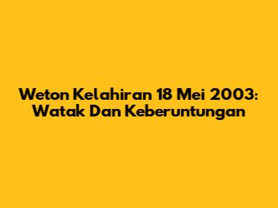 Weton Kelahiran 18 Mei 2003: Watak Dan Keberuntungan