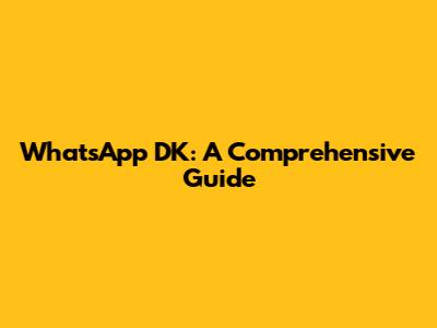WhatsApp DK: A Comprehensive Guide