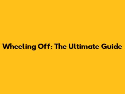 Wheeling Off: The Ultimate Guide