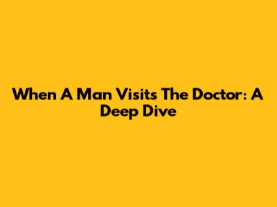 When A Man Visits The Doctor: A Deep Dive