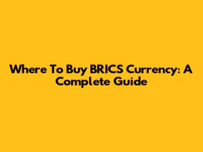 Where To Buy BRICS Currency: A Complete Guide