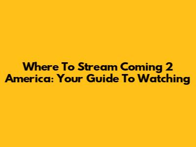 Where To Stream Coming 2 America: Your Guide To Watching