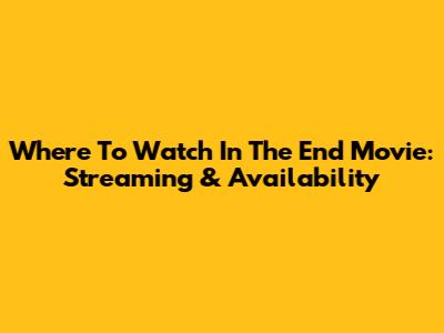 Where To Watch "In The End" Movie: Streaming & Availability