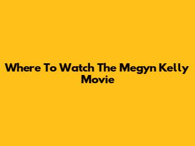 Where To Watch The Megyn Kelly Movie