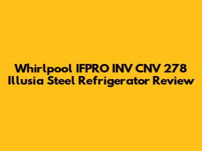 Whirlpool IFPRO INV CNV 278 Illusia Steel Refrigerator Review