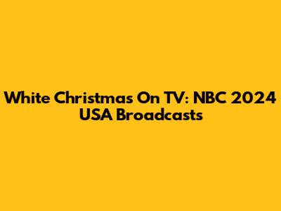 White Christmas On TV: NBC 2024 USA Broadcasts