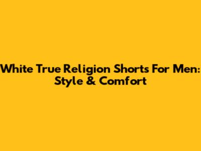 White True Religion Shorts For Men: Style & Comfort