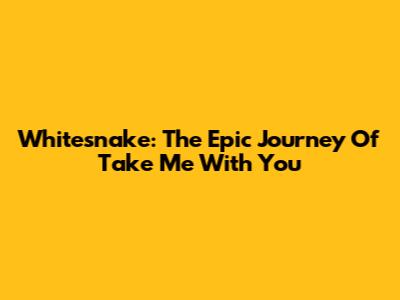 Whitesnake: The Epic Journey Of 'Take Me With You'
