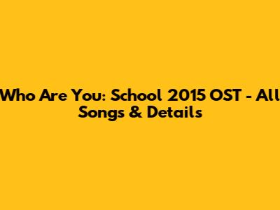 Who Are You: School 2015 OST - All Songs & Details