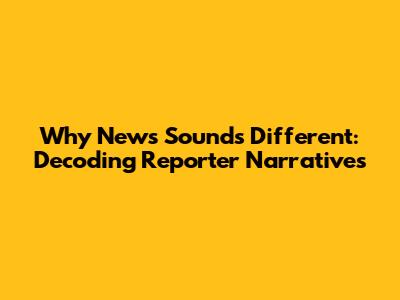Why News Sounds Different: Decoding Reporter Narratives