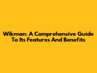 Wikman: A Comprehensive Guide To Its Features And Benefits